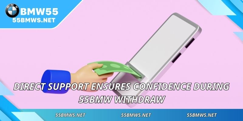 Direct support ensures confidence during 55BMW Withdraw